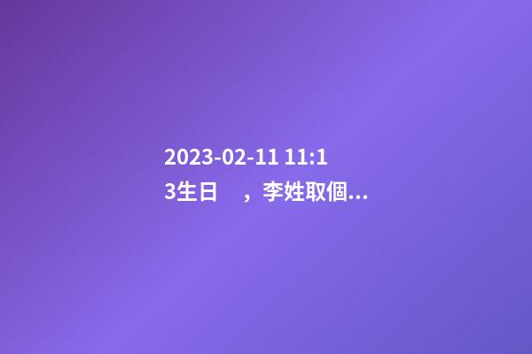 2023-02-11 11:13生日，李姓取個什么名字才能滿足八字